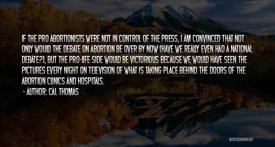 Cal Thomas Quotes: If The Pro Abortionists Were Not In Control Of The Press, I Am Convinced That Not Only Would The Debate