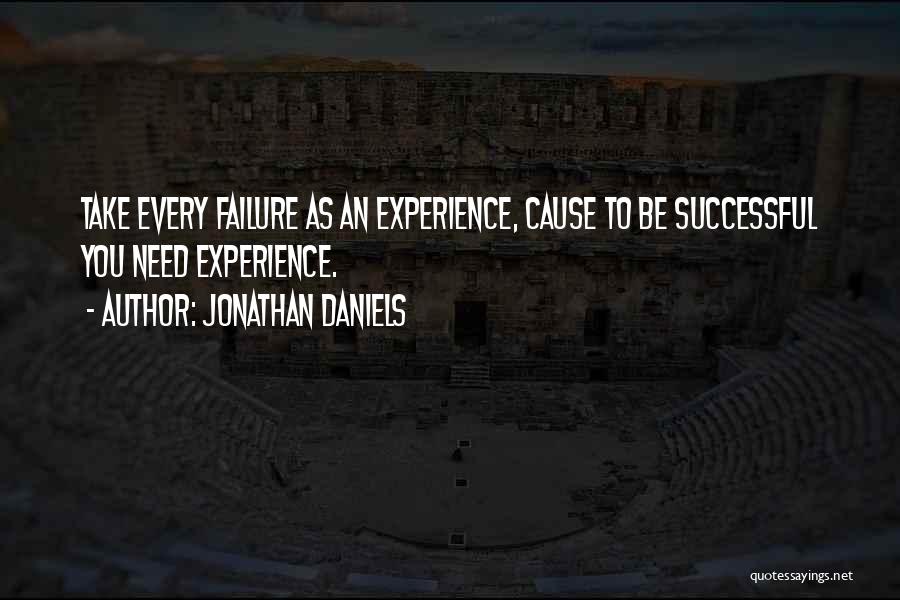 Jonathan Daniels Quotes: Take Every Failure As An Experience, Cause To Be Successful You Need Experience.