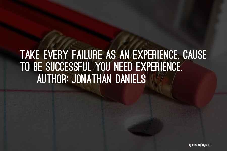 Jonathan Daniels Quotes: Take Every Failure As An Experience, Cause To Be Successful You Need Experience.