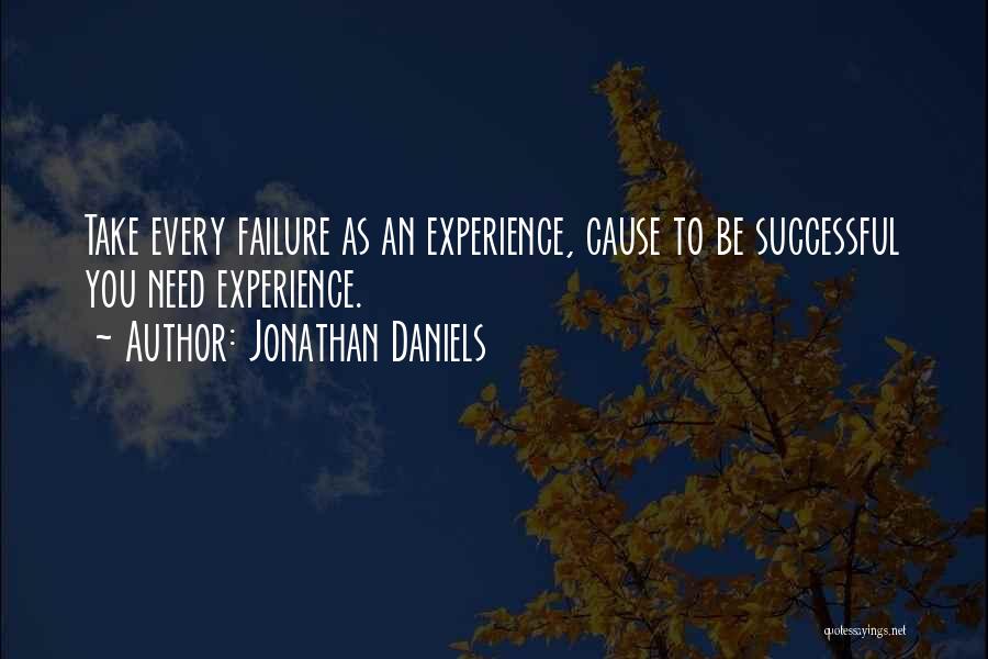 Jonathan Daniels Quotes: Take Every Failure As An Experience, Cause To Be Successful You Need Experience.