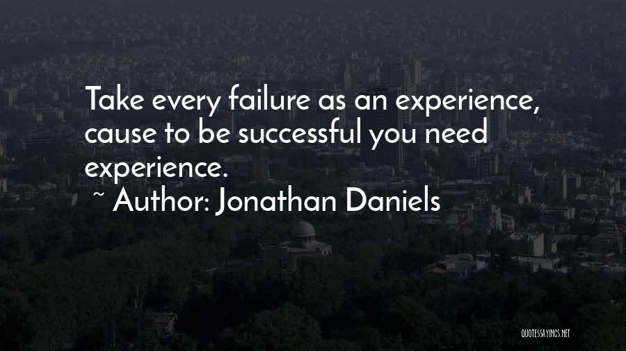 Jonathan Daniels Quotes: Take Every Failure As An Experience, Cause To Be Successful You Need Experience.