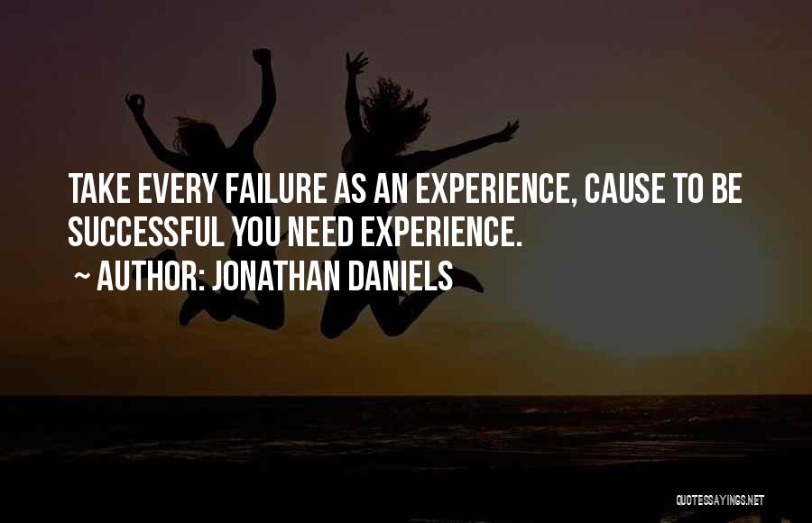 Jonathan Daniels Quotes: Take Every Failure As An Experience, Cause To Be Successful You Need Experience.