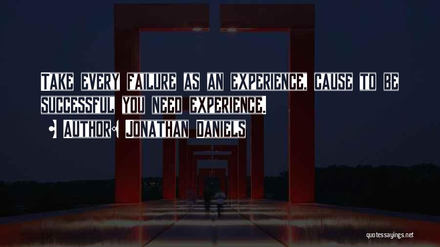 Jonathan Daniels Quotes: Take Every Failure As An Experience, Cause To Be Successful You Need Experience.