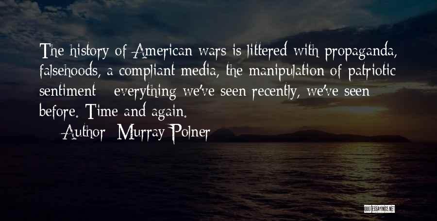 Murray Polner Quotes: The History Of American Wars Is Littered With Propaganda, Falsehoods, A Compliant Media, The Manipulation Of Patriotic Sentiment - Everything