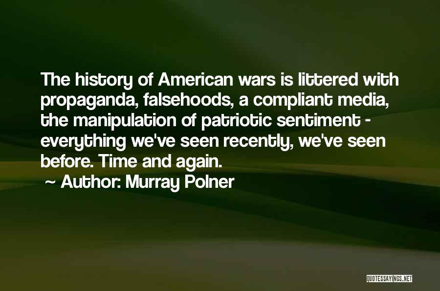 Murray Polner Quotes: The History Of American Wars Is Littered With Propaganda, Falsehoods, A Compliant Media, The Manipulation Of Patriotic Sentiment - Everything