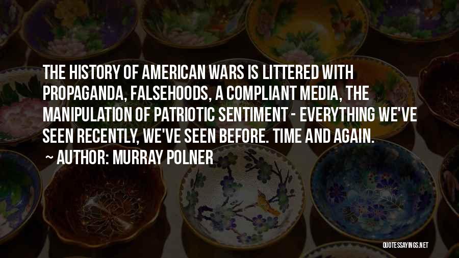 Murray Polner Quotes: The History Of American Wars Is Littered With Propaganda, Falsehoods, A Compliant Media, The Manipulation Of Patriotic Sentiment - Everything