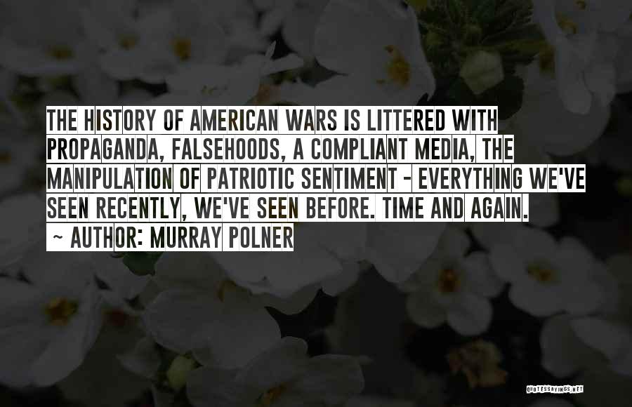 Murray Polner Quotes: The History Of American Wars Is Littered With Propaganda, Falsehoods, A Compliant Media, The Manipulation Of Patriotic Sentiment - Everything