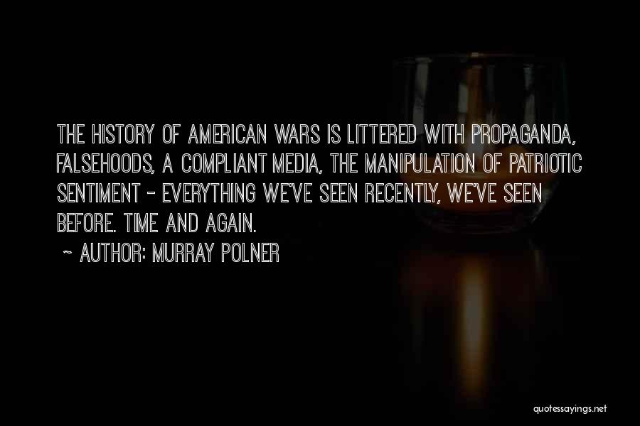 Murray Polner Quotes: The History Of American Wars Is Littered With Propaganda, Falsehoods, A Compliant Media, The Manipulation Of Patriotic Sentiment - Everything