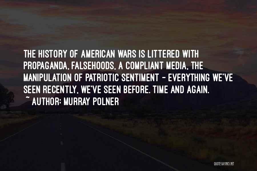 Murray Polner Quotes: The History Of American Wars Is Littered With Propaganda, Falsehoods, A Compliant Media, The Manipulation Of Patriotic Sentiment - Everything