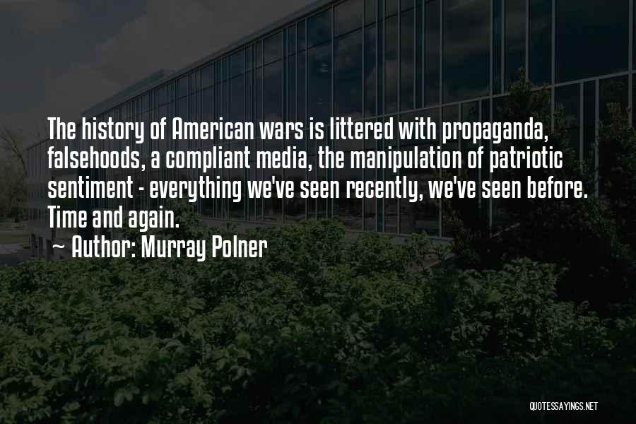 Murray Polner Quotes: The History Of American Wars Is Littered With Propaganda, Falsehoods, A Compliant Media, The Manipulation Of Patriotic Sentiment - Everything