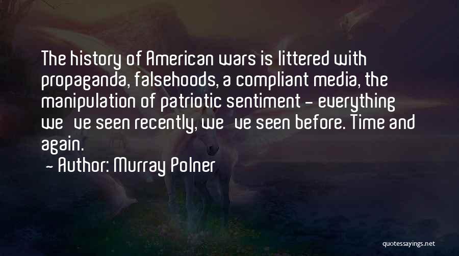 Murray Polner Quotes: The History Of American Wars Is Littered With Propaganda, Falsehoods, A Compliant Media, The Manipulation Of Patriotic Sentiment - Everything