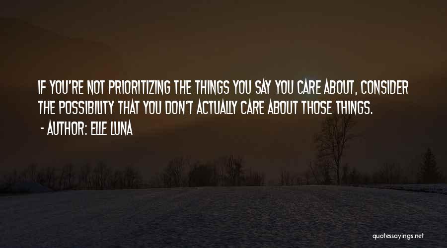 Elle Luna Quotes: If You're Not Prioritizing The Things You Say You Care About, Consider The Possibility That You Don't Actually Care About
