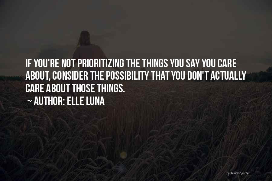 Elle Luna Quotes: If You're Not Prioritizing The Things You Say You Care About, Consider The Possibility That You Don't Actually Care About