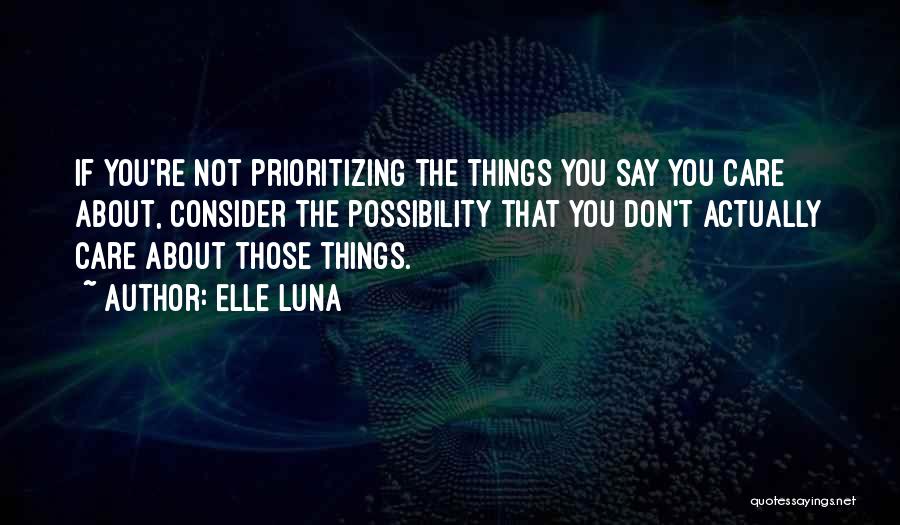 Elle Luna Quotes: If You're Not Prioritizing The Things You Say You Care About, Consider The Possibility That You Don't Actually Care About