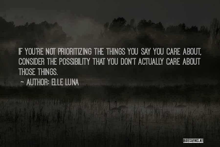 Elle Luna Quotes: If You're Not Prioritizing The Things You Say You Care About, Consider The Possibility That You Don't Actually Care About