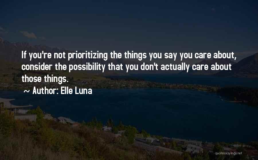 Elle Luna Quotes: If You're Not Prioritizing The Things You Say You Care About, Consider The Possibility That You Don't Actually Care About