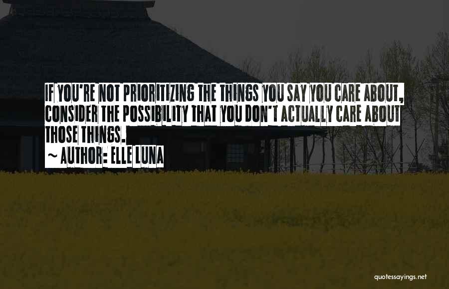 Elle Luna Quotes: If You're Not Prioritizing The Things You Say You Care About, Consider The Possibility That You Don't Actually Care About