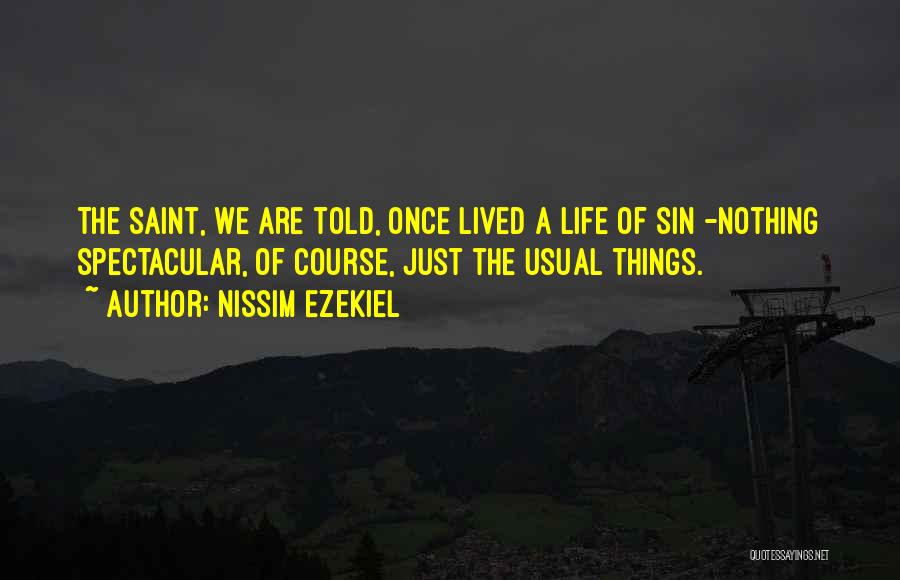 Nissim Ezekiel Quotes: The Saint, We Are Told, Once Lived A Life Of Sin -nothing Spectacular, Of Course, Just The Usual Things.