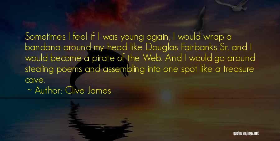 Clive James Quotes: Sometimes I Feel If I Was Young Again, I Would Wrap A Bandana Around My Head Like Douglas Fairbanks Sr.