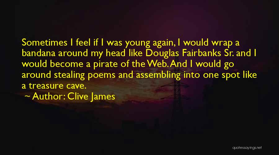 Clive James Quotes: Sometimes I Feel If I Was Young Again, I Would Wrap A Bandana Around My Head Like Douglas Fairbanks Sr.