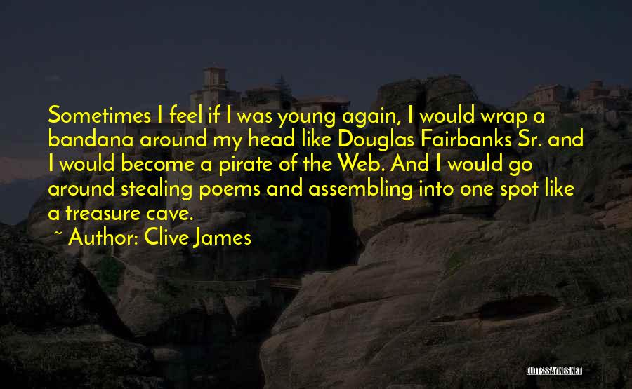 Clive James Quotes: Sometimes I Feel If I Was Young Again, I Would Wrap A Bandana Around My Head Like Douglas Fairbanks Sr.