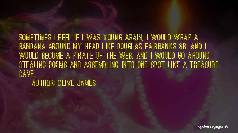 Clive James Quotes: Sometimes I Feel If I Was Young Again, I Would Wrap A Bandana Around My Head Like Douglas Fairbanks Sr.