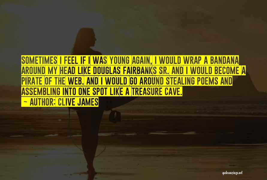 Clive James Quotes: Sometimes I Feel If I Was Young Again, I Would Wrap A Bandana Around My Head Like Douglas Fairbanks Sr.
