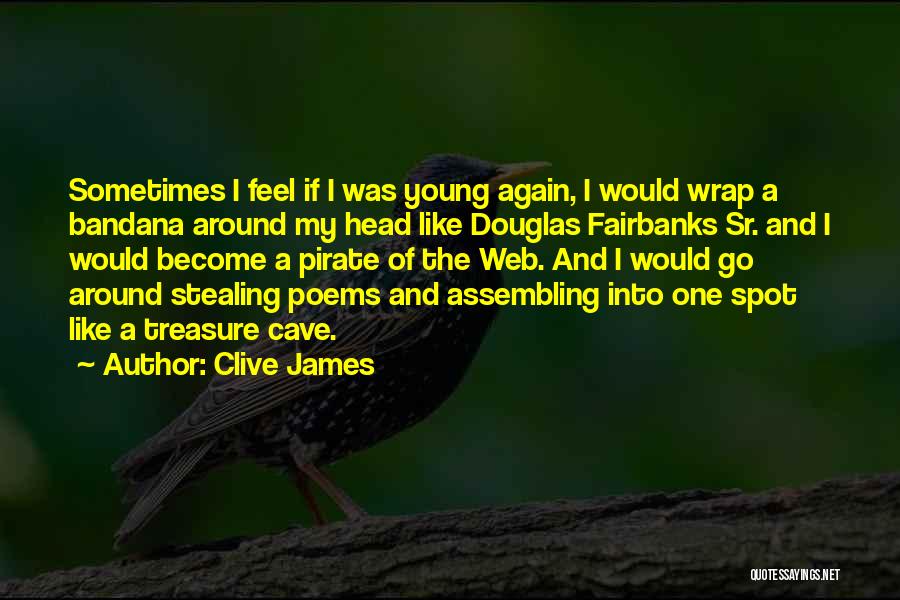 Clive James Quotes: Sometimes I Feel If I Was Young Again, I Would Wrap A Bandana Around My Head Like Douglas Fairbanks Sr.