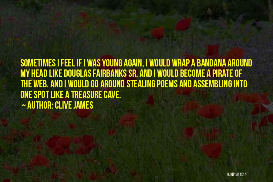 Clive James Quotes: Sometimes I Feel If I Was Young Again, I Would Wrap A Bandana Around My Head Like Douglas Fairbanks Sr.
