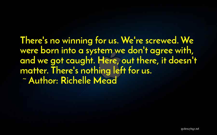 Richelle Mead Quotes: There's No Winning For Us. We're Screwed. We Were Born Into A System We Don't Agree With, And We Got