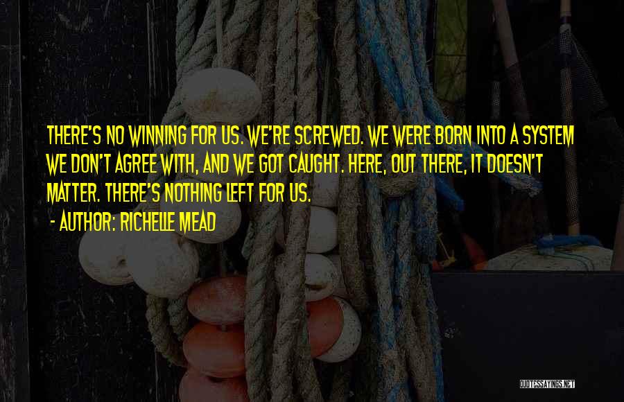 Richelle Mead Quotes: There's No Winning For Us. We're Screwed. We Were Born Into A System We Don't Agree With, And We Got