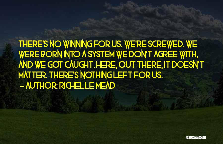 Richelle Mead Quotes: There's No Winning For Us. We're Screwed. We Were Born Into A System We Don't Agree With, And We Got