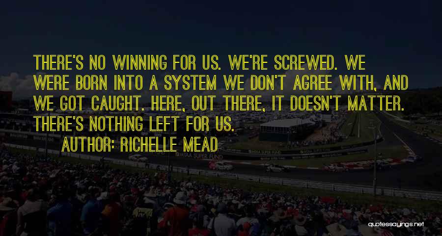 Richelle Mead Quotes: There's No Winning For Us. We're Screwed. We Were Born Into A System We Don't Agree With, And We Got