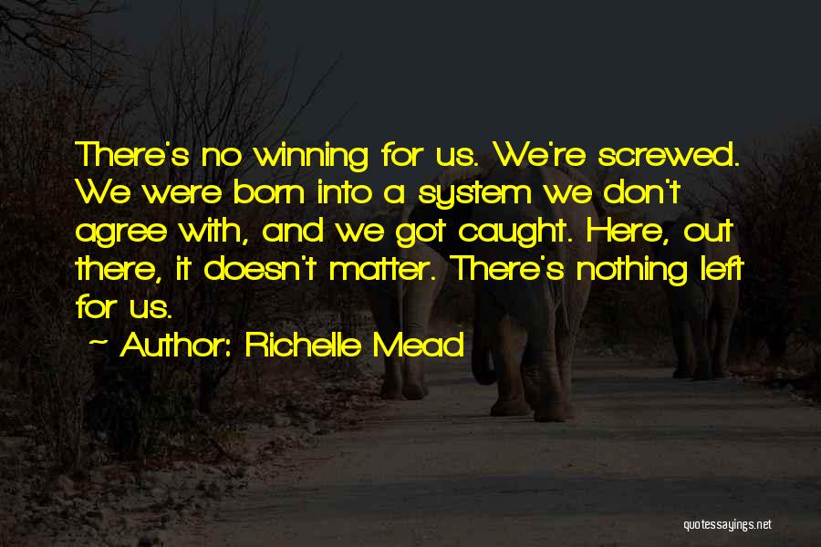 Richelle Mead Quotes: There's No Winning For Us. We're Screwed. We Were Born Into A System We Don't Agree With, And We Got