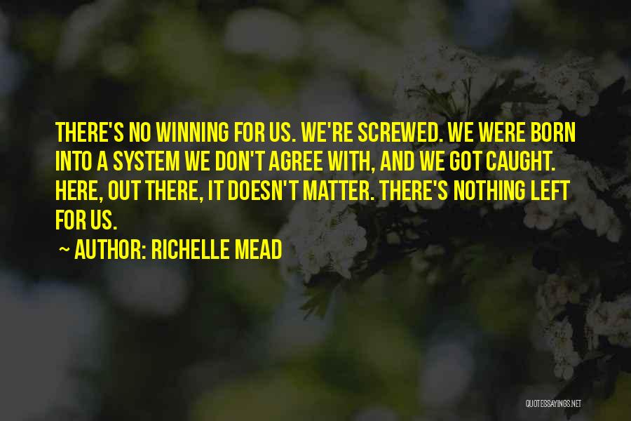 Richelle Mead Quotes: There's No Winning For Us. We're Screwed. We Were Born Into A System We Don't Agree With, And We Got
