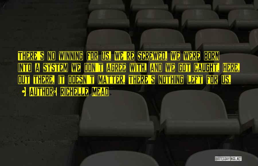 Richelle Mead Quotes: There's No Winning For Us. We're Screwed. We Were Born Into A System We Don't Agree With, And We Got