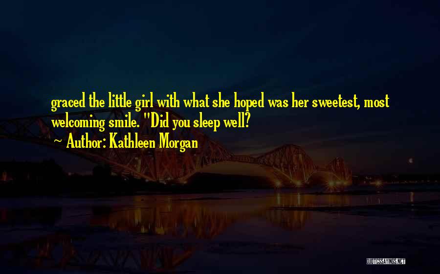 Kathleen Morgan Quotes: Graced The Little Girl With What She Hoped Was Her Sweetest, Most Welcoming Smile. Did You Sleep Well?