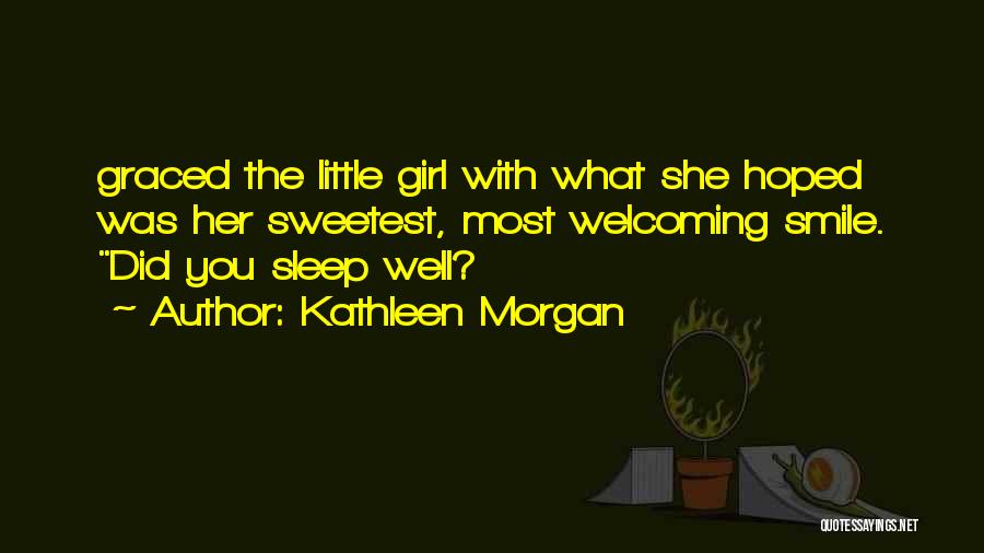 Kathleen Morgan Quotes: Graced The Little Girl With What She Hoped Was Her Sweetest, Most Welcoming Smile. Did You Sleep Well?