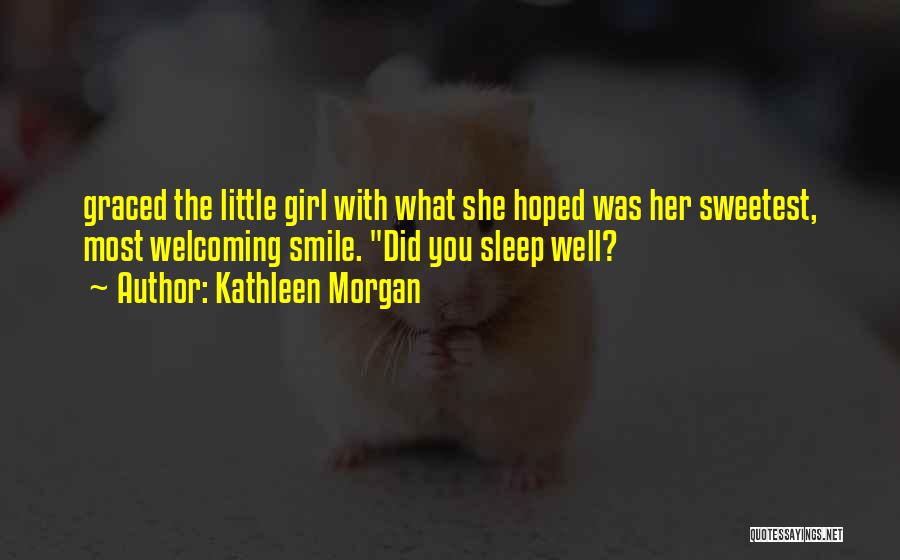 Kathleen Morgan Quotes: Graced The Little Girl With What She Hoped Was Her Sweetest, Most Welcoming Smile. Did You Sleep Well?