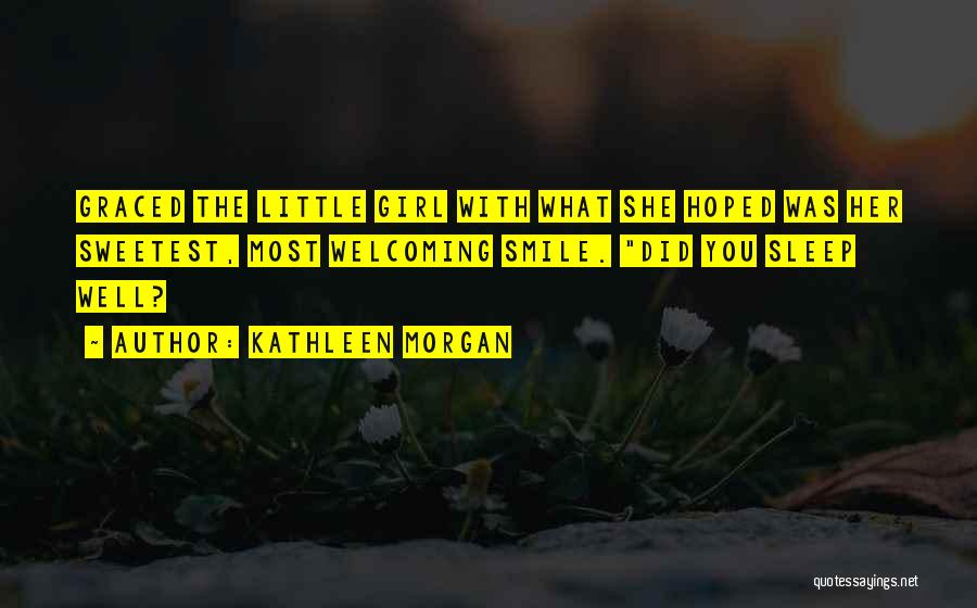Kathleen Morgan Quotes: Graced The Little Girl With What She Hoped Was Her Sweetest, Most Welcoming Smile. Did You Sleep Well?
