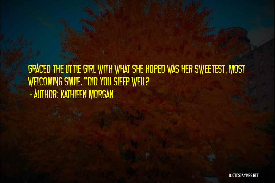 Kathleen Morgan Quotes: Graced The Little Girl With What She Hoped Was Her Sweetest, Most Welcoming Smile. Did You Sleep Well?