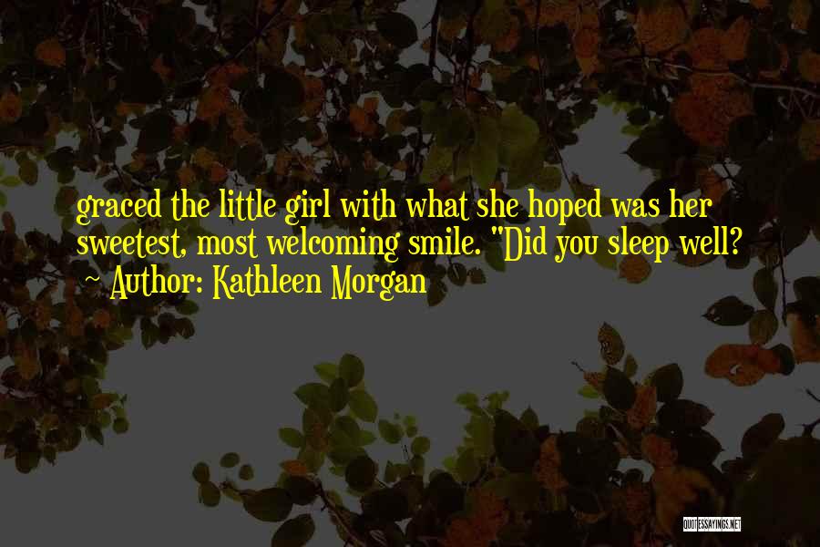 Kathleen Morgan Quotes: Graced The Little Girl With What She Hoped Was Her Sweetest, Most Welcoming Smile. Did You Sleep Well?