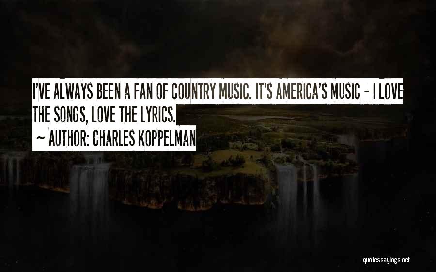 Charles Koppelman Quotes: I've Always Been A Fan Of Country Music. It's America's Music - I Love The Songs, Love The Lyrics.