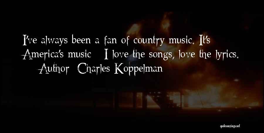 Charles Koppelman Quotes: I've Always Been A Fan Of Country Music. It's America's Music - I Love The Songs, Love The Lyrics.