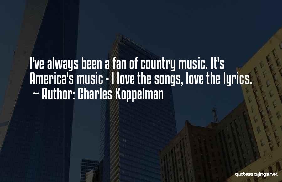 Charles Koppelman Quotes: I've Always Been A Fan Of Country Music. It's America's Music - I Love The Songs, Love The Lyrics.