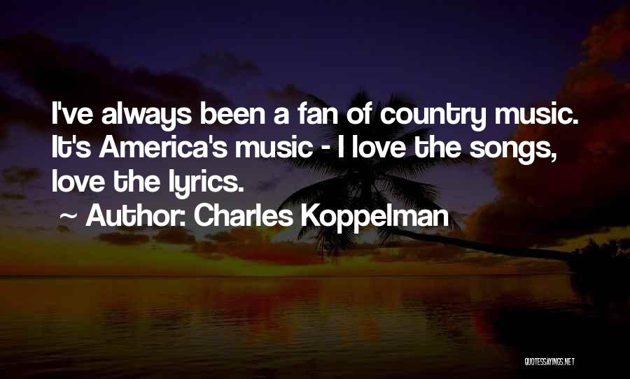 Charles Koppelman Quotes: I've Always Been A Fan Of Country Music. It's America's Music - I Love The Songs, Love The Lyrics.