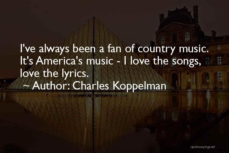 Charles Koppelman Quotes: I've Always Been A Fan Of Country Music. It's America's Music - I Love The Songs, Love The Lyrics.