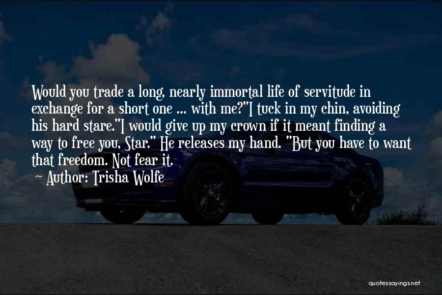 Trisha Wolfe Quotes: Would You Trade A Long, Nearly Immortal Life Of Servitude In Exchange For A Short One ... With Me?i Tuck