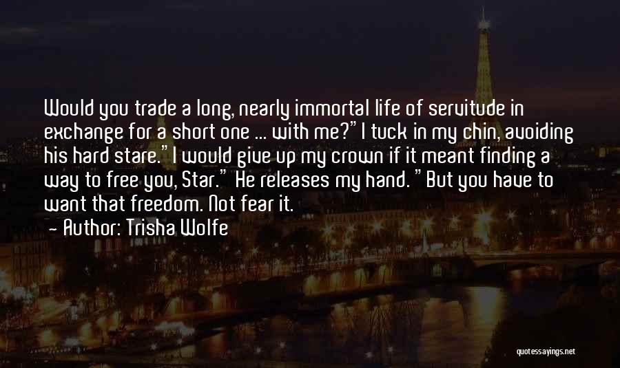 Trisha Wolfe Quotes: Would You Trade A Long, Nearly Immortal Life Of Servitude In Exchange For A Short One ... With Me?i Tuck