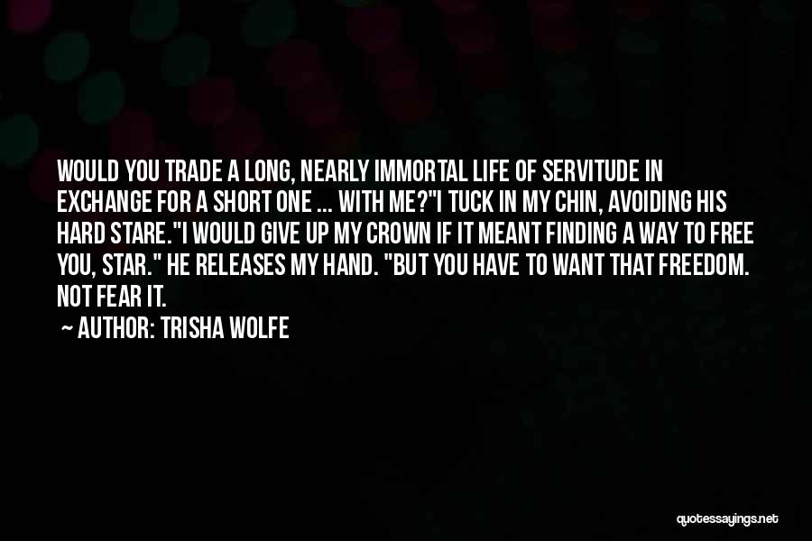 Trisha Wolfe Quotes: Would You Trade A Long, Nearly Immortal Life Of Servitude In Exchange For A Short One ... With Me?i Tuck